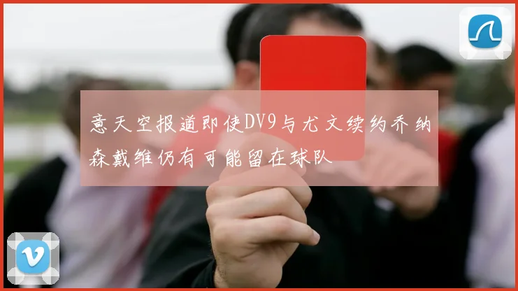 意天空报道即使DV9与尤文续约乔纳森戴维仍有可能留在球队
